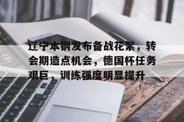 金年会官网登录-辽宁本钢发布备战花絮，转会期造点机会，德国杯任务艰巨，训练强度明显提升